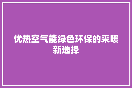 优热空气能绿色环保的采暖新选择