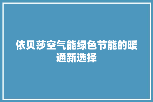 依贝莎空气能绿色节能的暖通新选择
