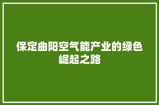 保定曲阳空气能产业的绿色崛起之路
