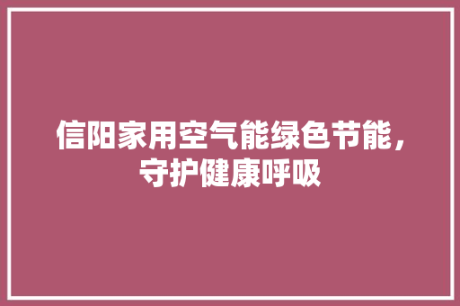 信阳家用空气能绿色节能，守护健康呼吸