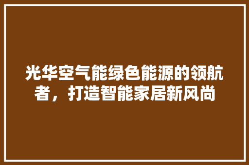 光华空气能绿色能源的领航者，打造智能家居新风尚