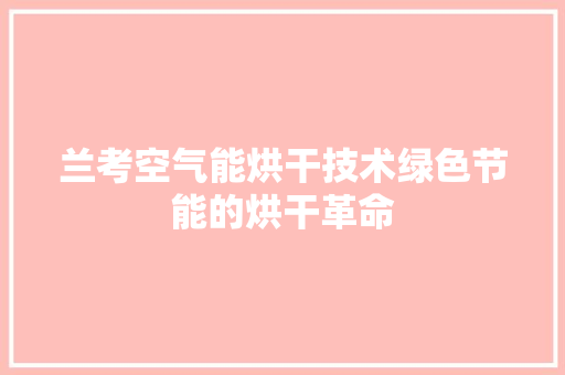 兰考空气能烘干技术绿色节能的烘干革命
