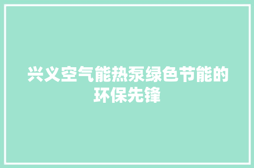 兴义空气能热泵绿色节能的环保先锋
