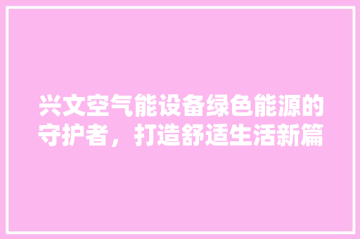 兴文空气能设备绿色能源的守护者，打造舒适生活新篇章