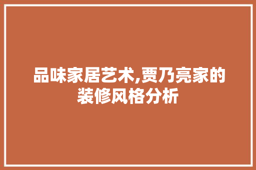 品味家居艺术,贾乃亮家的装修风格分析 品味家居艺术,贾乃亮家的装修风格分析 厨房维修