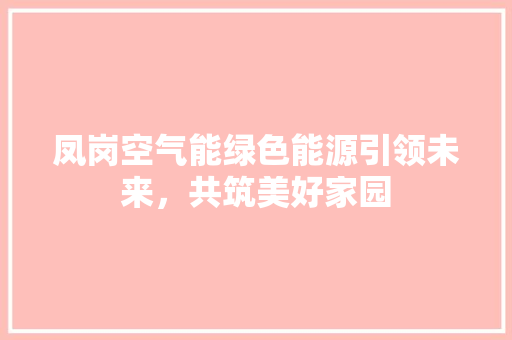 凤岗空气能绿色能源引领未来，共筑美好家园