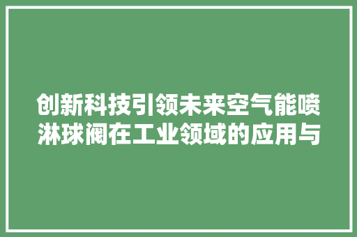 创新科技引领未来空气能喷淋球阀在工业领域的应用与价值