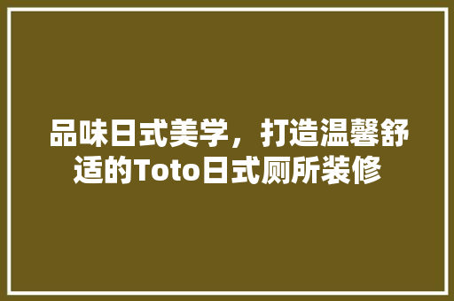 品味日式美学，打造温馨舒适的Toto日式厕所装修 品味日式美学，打造温馨舒适的Toto日式厕所装修 墙体维修