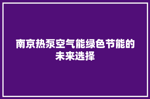 南京热泵空气能绿色节能的未来选择