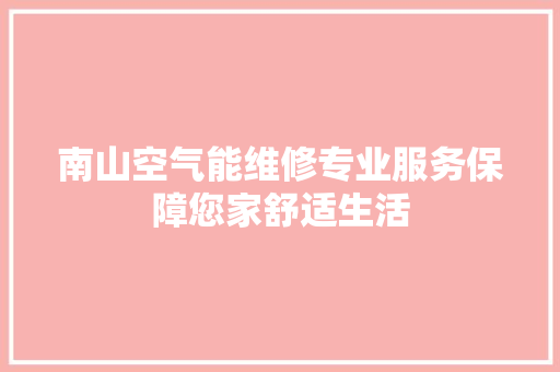 南山空气能维修专业服务保障您家舒适生活