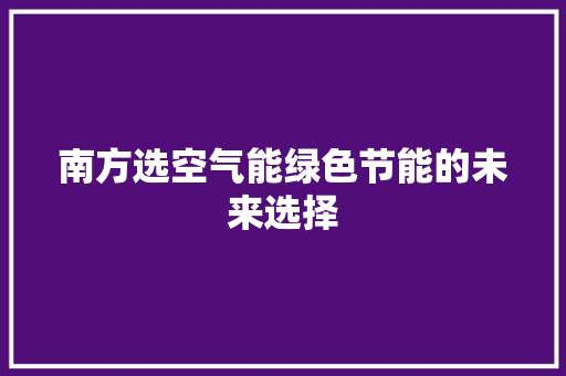 南方选空气能绿色节能的未来选择