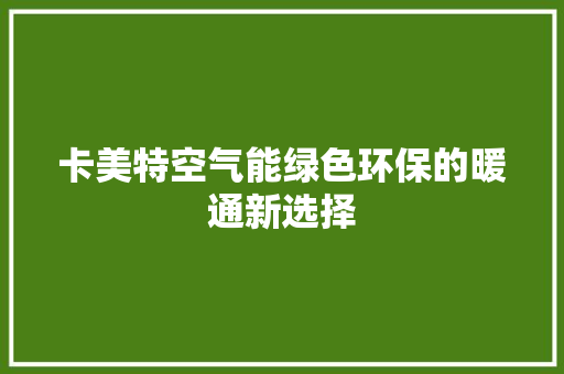 卡美特空气能绿色环保的暖通新选择