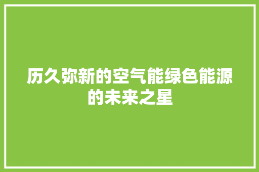 历久弥新的空气能绿色能源的未来之星