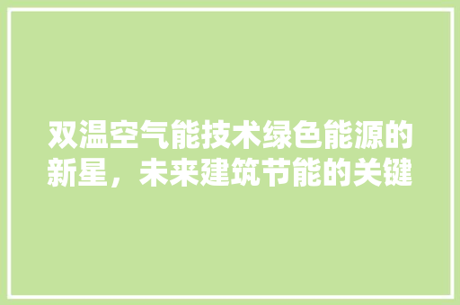 双温空气能技术绿色能源的新星，未来建筑节能的关键
