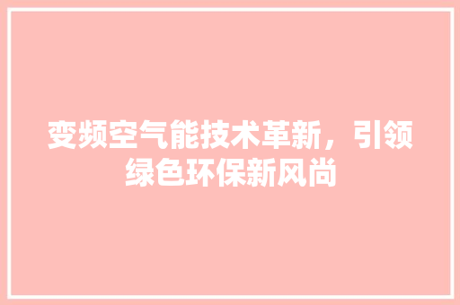 变频空气能技术革新，引领绿色环保新风尚 家电维修