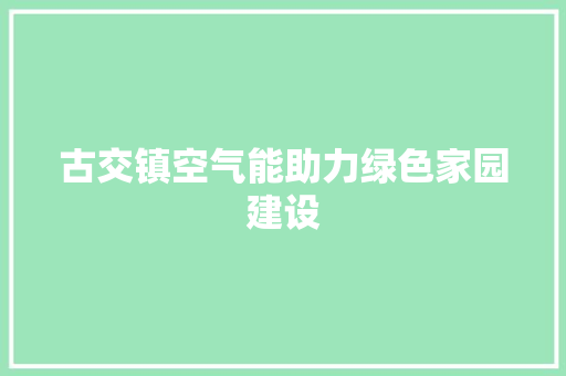 古交镇空气能助力绿色家园建设
