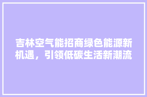 吉林空气能招商绿色能源新机遇，引领低碳生活新潮流