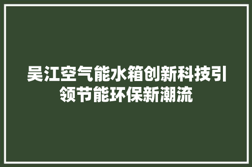 吴江空气能水箱创新科技引领节能环保新潮流 综合便民