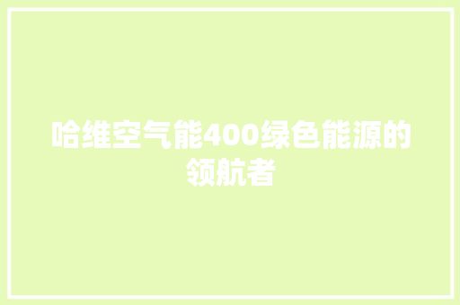 哈维空气能400绿色能源的领航者