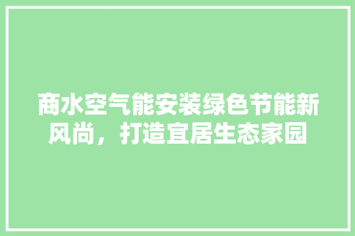 商水空气能安装绿色节能新风尚，打造宜居生态家园 墙体维修