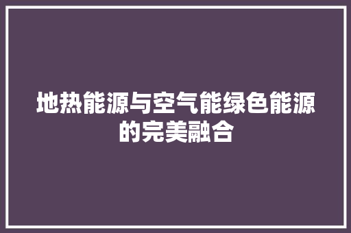 地热能源与空气能绿色能源的完美融合 厨房维修
