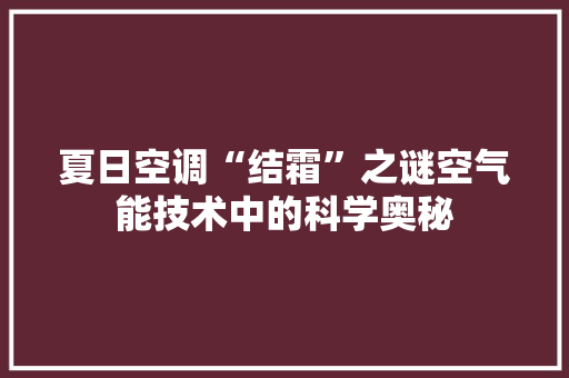 夏日空调“结霜”之谜空气能技术中的科学奥秘