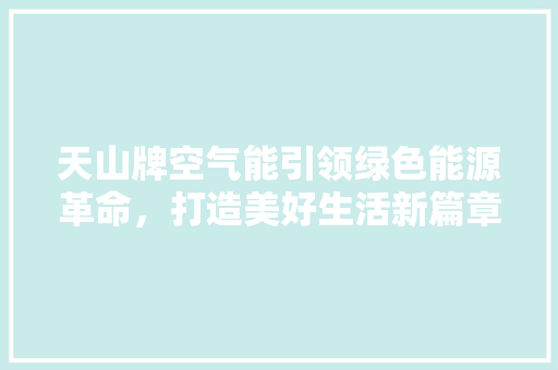 天山牌空气能引领绿色能源革命，打造美好生活新篇章 墙体维修