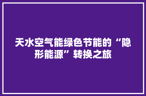 天水空气能绿色节能的“隐形能源”转换之旅 家电维修