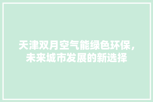 天津双月空气能绿色环保，未来城市发展的新选择