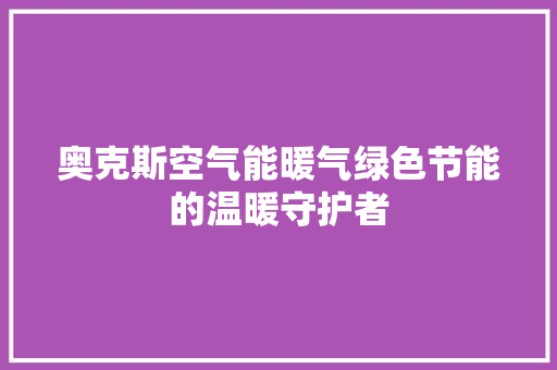奥克斯空气能暖气绿色节能的温暖守护者 汽车维修