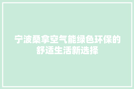 宁波桑拿空气能绿色环保的舒适生活新选择