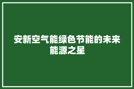 安新空气能绿色节能的未来能源之星
