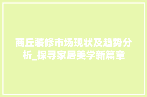 商丘装修市场现状及趋势分析_探寻家居美学新篇章 商丘装修市场现状及趋势分析_探寻家居美学新篇章 综合便民