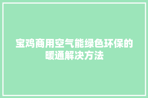 宝鸡商用空气能绿色环保的暖通解决方法
