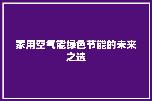 家用空气能绿色节能的未来之选