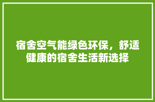 宿舍空气能绿色环保，舒适健康的宿舍生活新选择