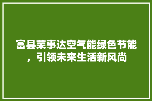 富县荣事达空气能绿色节能，引领未来生活新风尚 汽车维修