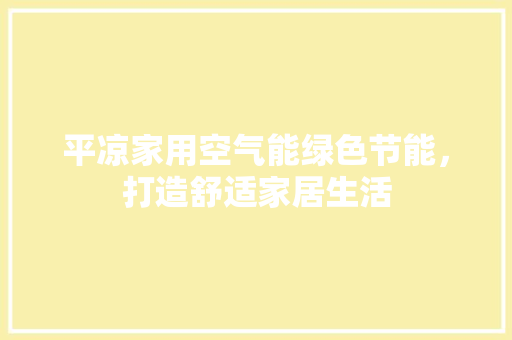 平凉家用空气能绿色节能，打造舒适家居生活