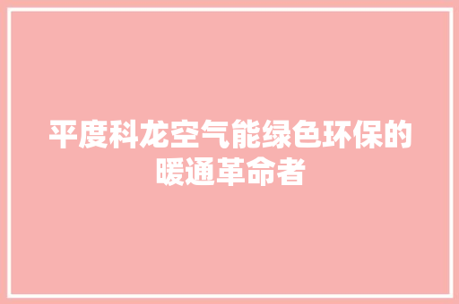平度科龙空气能绿色环保的暖通革命者