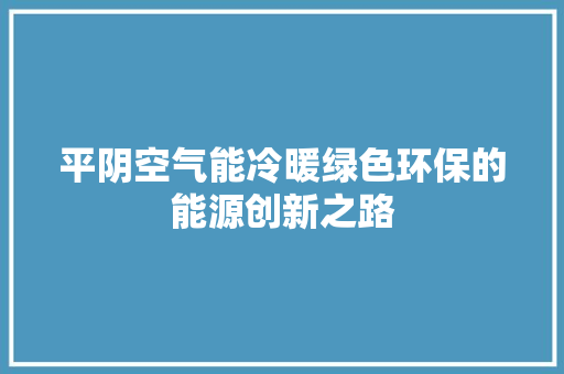 平阴空气能冷暖绿色环保的能源创新之路