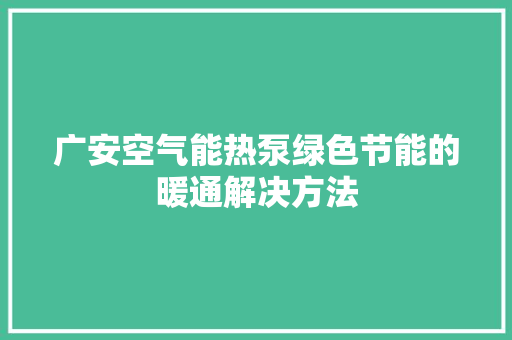 广安空气能热泵绿色节能的暖通解决方法