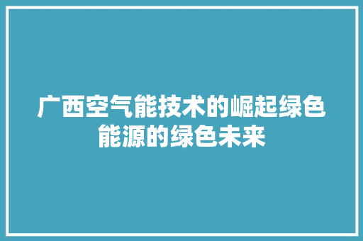 广西空气能技术的崛起绿色能源的绿色未来