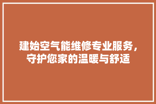 建始空气能维修专业服务，守护您家的温暖与舒适