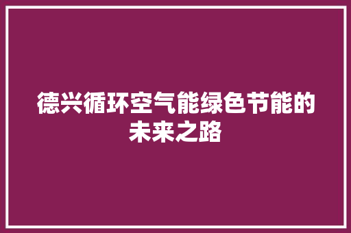 德兴循环空气能绿色节能的未来之路 汽车维修
