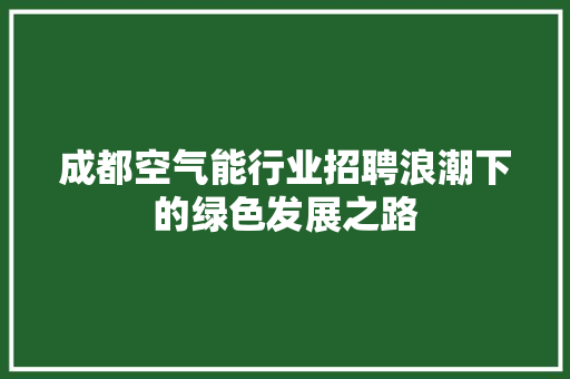成都空气能行业招聘浪潮下的绿色发展之路