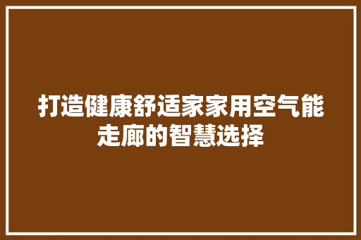 打造健康舒适家家用空气能走廊的智慧选择