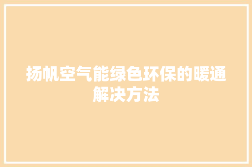扬帆空气能绿色环保的暖通解决方法