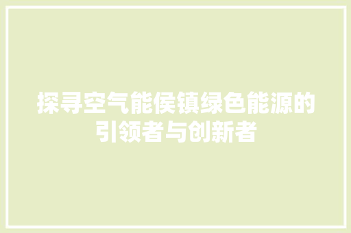 探寻空气能侯镇绿色能源的引领者与创新者