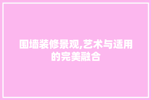 围墙装修景观,艺术与适用的完美融合 围墙装修景观,艺术与适用的完美融合 家电维修