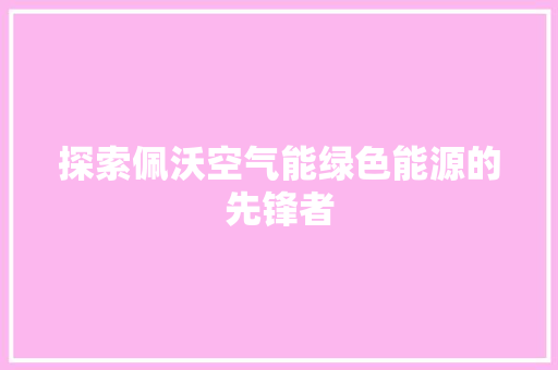 探索佩沃空气能绿色能源的先锋者